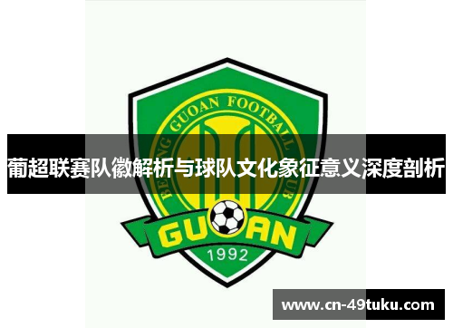 葡超联赛队徽解析与球队文化象征意义深度剖析