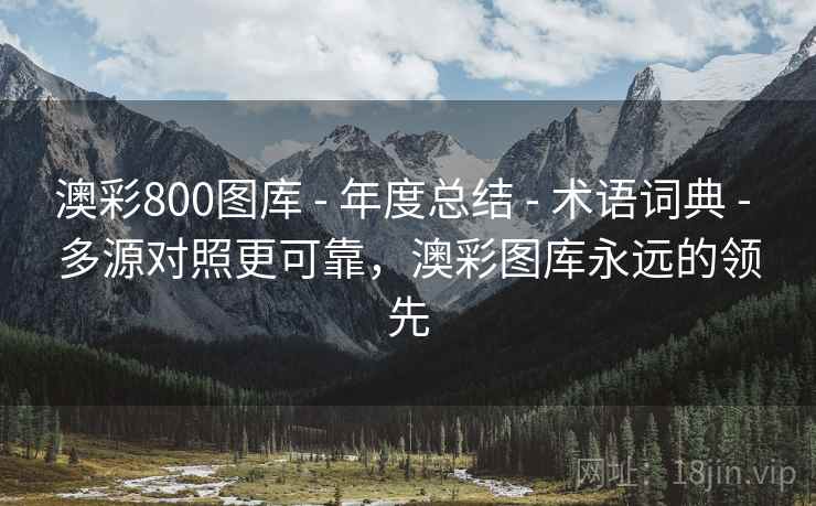 澳彩800图库 - 年度总结 - 术语词典 - 多源对照更可靠，澳彩图库永远的领先