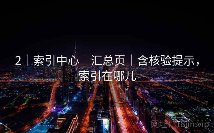 2｜索引中心｜汇总页｜含核验提示，索引在哪儿