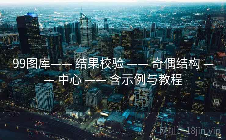 99图库—— 结果校验 —— 奇偶结构 —— 中心 —— 含示例与教程