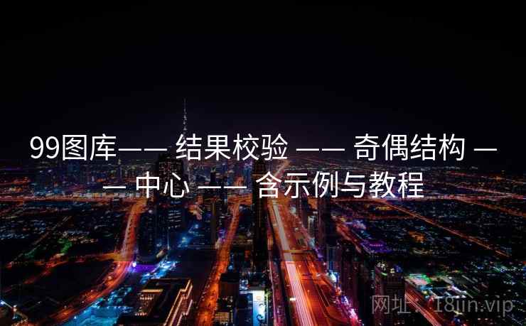 99图库—— 结果校验 —— 奇偶结构 —— 中心 —— 含示例与教程