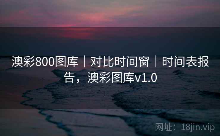 澳彩800图库｜对比时间窗｜时间表报告，澳彩图库v1.0