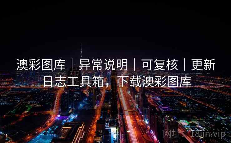 澳彩图库｜异常说明｜可复核｜更新日志工具箱，下载澳彩图库