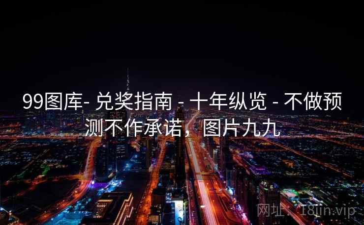 99图库- 兑奖指南 - 十年纵览 - 不做预测不作承诺，图片九九