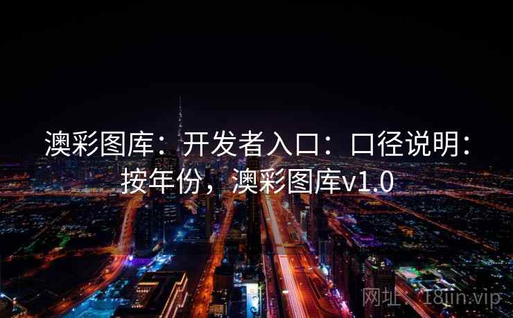 澳彩图库：开发者入口：口径说明：按年份，澳彩图库v1.0