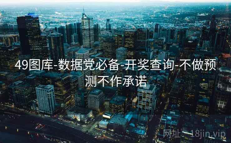 49图库-数据党必备-开奖查询-不做预测不作承诺