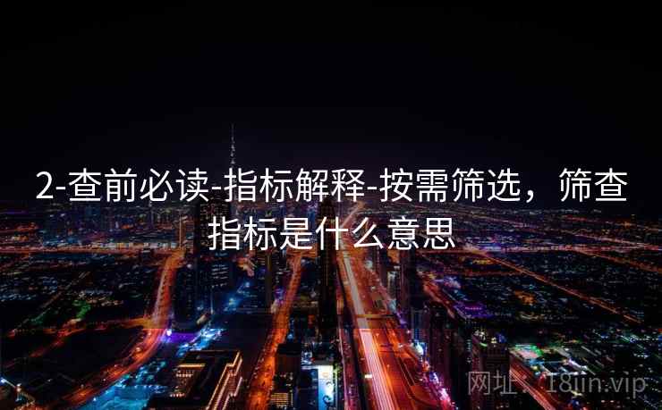 2-查前必读-指标解释-按需筛选，筛查指标是什么意思