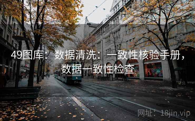49图库:数据清洗:一致性核验手册,数据一致性检查 49图库:数据清洗:一致性核验手册,数据一致性检查