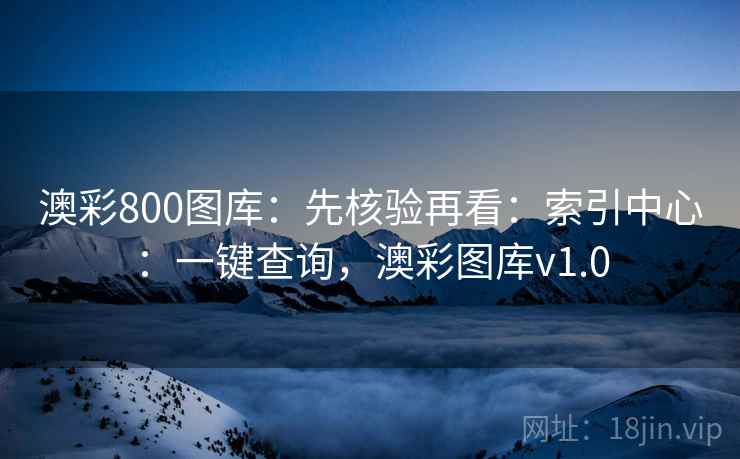 澳彩800图库：先核验再看：索引中心：一键查询，澳彩图库v1.0