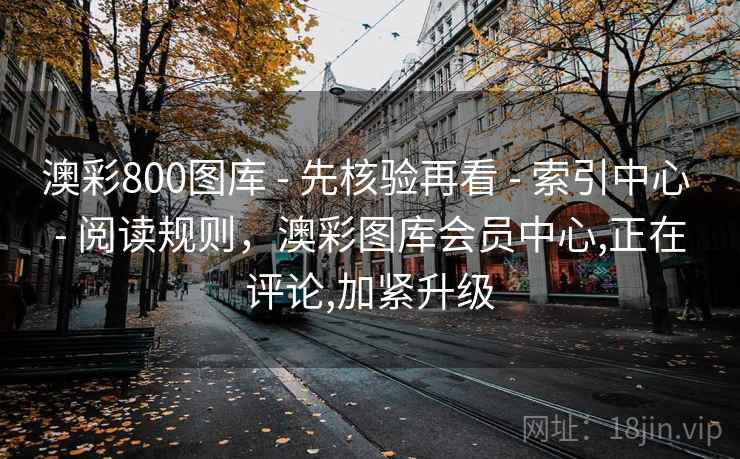 澳彩800图库 - 先核验再看 - 索引中心 - 阅读规则，澳彩图库会员中心,正在评论,加紧升级