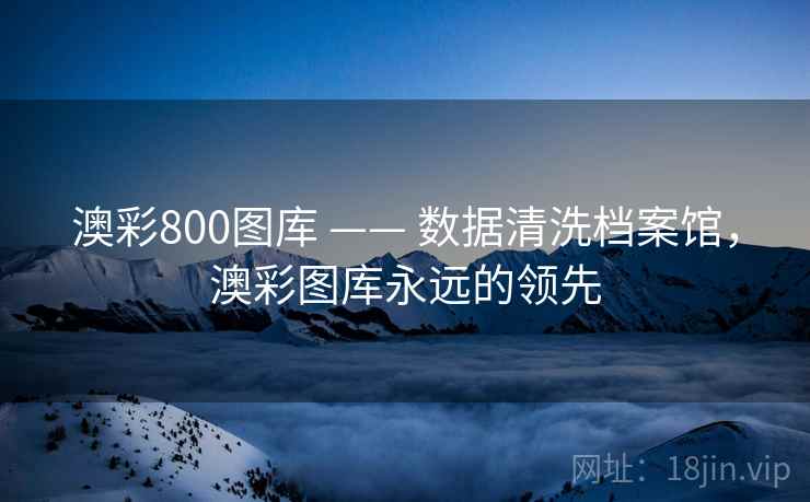 澳彩800图库 —— 数据清洗档案馆，澳彩图库永远的领先