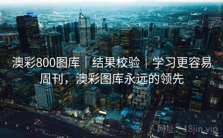 澳彩800图库｜结果校验｜学习更容易周刊，澳彩图库永远的领先