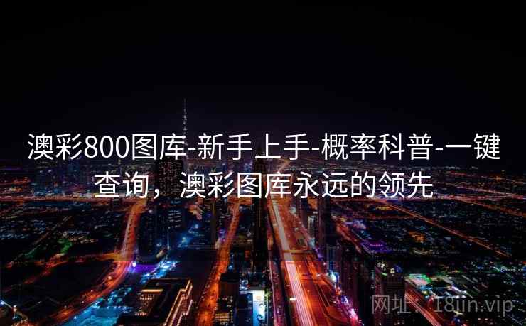 澳彩800图库-新手上手-概率科普-一键查询,澳彩图库永远的领先 澳彩800图库-新手上手-概率科普-一键查询,澳彩图库永远的领先