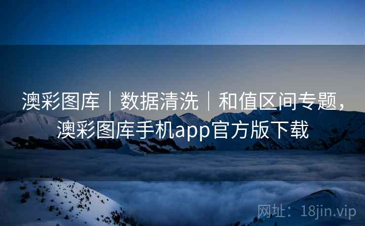 澳彩图库|数据清洗|和值区间专题,澳彩图库手机app官方版下载 澳彩图库|数据清洗|和值区间专题,澳彩图库手机app官方版下载