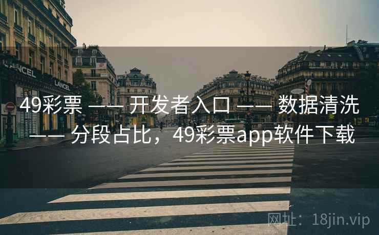 49彩票 —— 开发者入口 —— 数据清洗 —— 分段占比，49彩票app软件下载