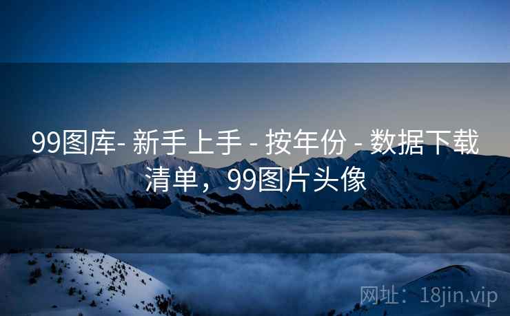 99图库- 新手上手 - 按年份 - 数据下载清单，99图片头像