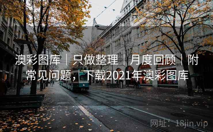 澳彩图库|只做整理|月度回顾|附常见问题,下载2021年澳彩图库 澳彩图库|只做整理|月度回顾|附常见问题,下载2021年澳彩图库