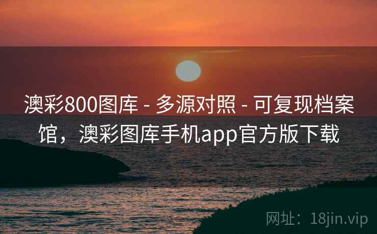 澳彩800图库 - 多源对照 - 可复现档案馆，澳彩图库手机app官方版下载