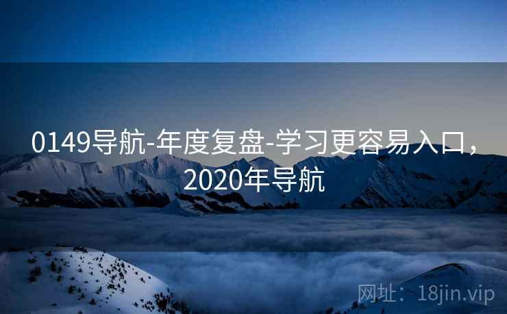 0149导航-年度复盘-学习更容易入口，2020年导航