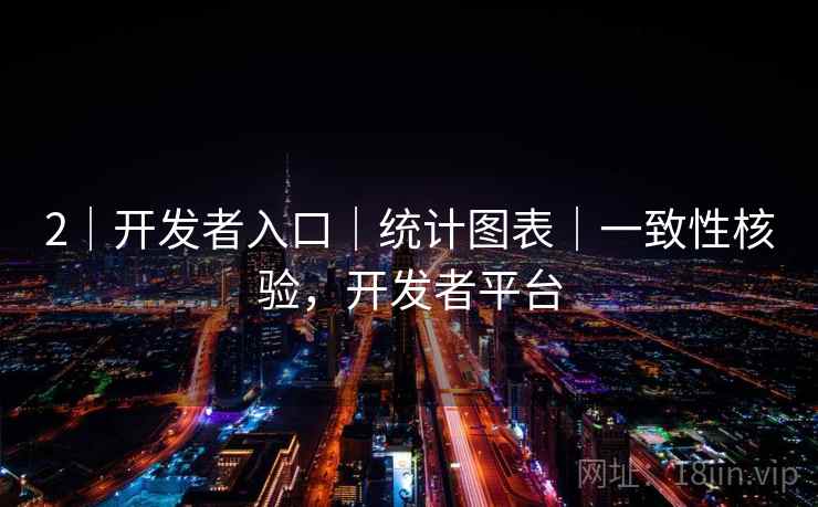 2|开发者入口|统计图表|一致性核验,开发者平台 2|开发者入口|统计图表|一致性核验,开发者平台