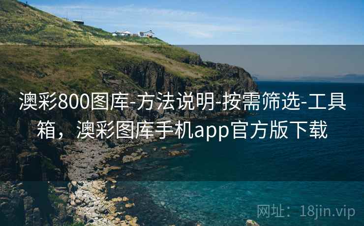 澳彩800图库-方法说明-按需筛选-工具箱，澳彩图库手机app官方版下载