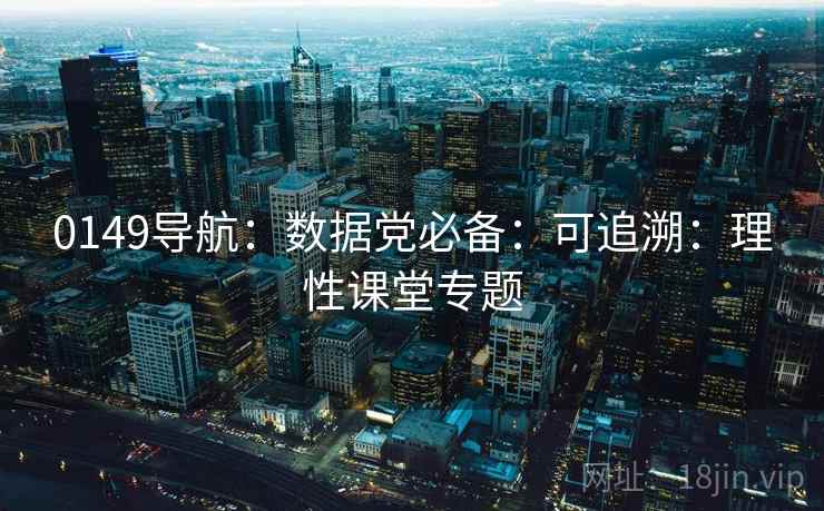 0149导航：数据党必备：可追溯：理性课堂专题