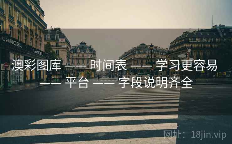 澳彩图库 —— 时间表 —— 学习更容易 —— 平台 —— 字段说明齐全